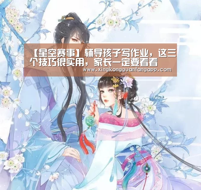 【星空赛事】辅导孩子写作业,这三个技巧很实用,家长一定要看看(图3) 星空平台