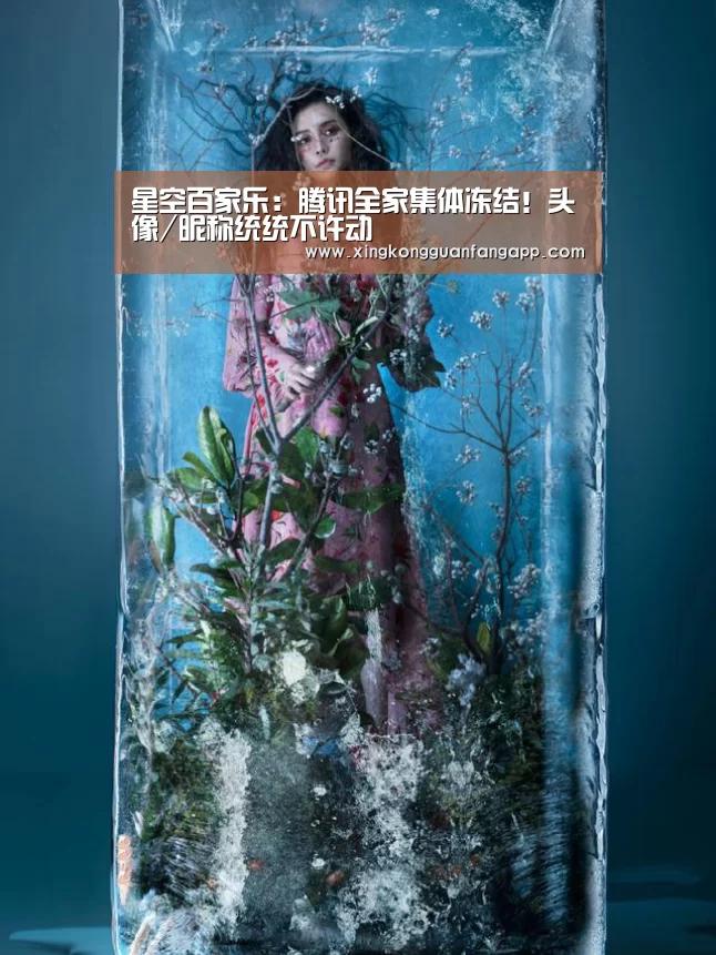 星空百家乐:腾讯全家集体冻结!头像/昵称统统不许动(图1) 星空平台
